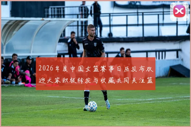 2026年度中国女篮赛事日历发布欢迎大家积极转发与收藏共同关注篮球盛事
