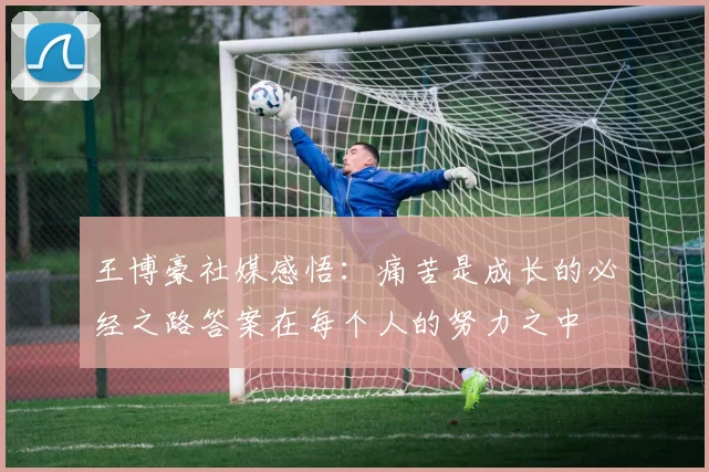 王博豪社媒感悟：痛苦是成长的必经之路答案在每个人的努力之中