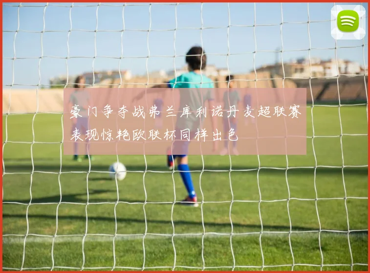 豪门争夺战弗兰库利诺丹麦超联赛表现惊艳欧联杯同样出色