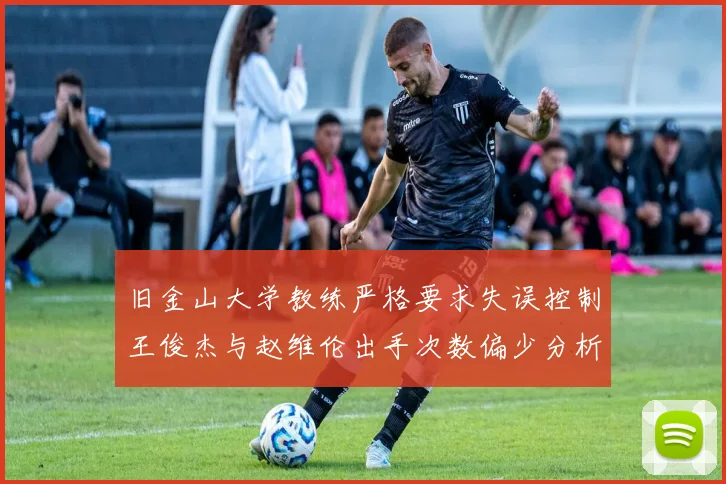 旧金山大学教练严格要求失误控制王俊杰与赵维伦出手次数偏少分析