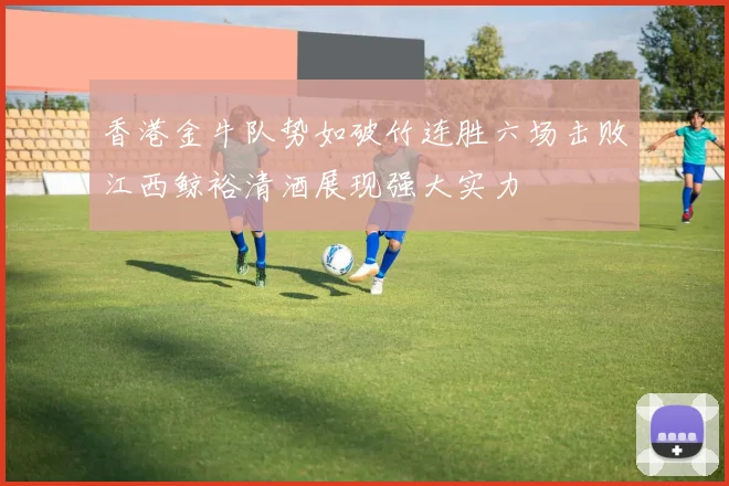 香港金牛队势如破竹连胜六场击败江西鲸裕清酒展现强大实力