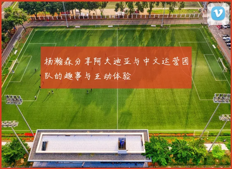杨瀚森分享阿夫迪亚与中文运营团队的趣事与互动体验