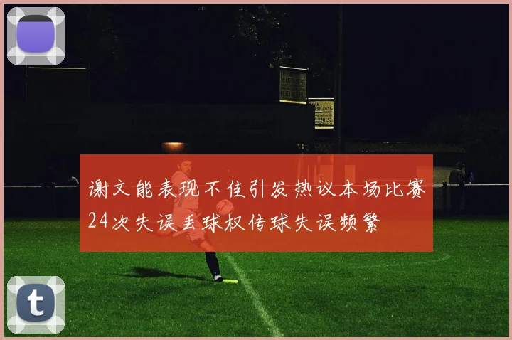 谢文能表现不佳引发热议本场比赛24次失误丢球权传球失误频繁
