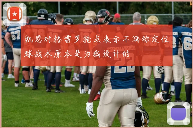 凯恩对格雷罗抢点表示不满称定位球战术原本是为我设计的