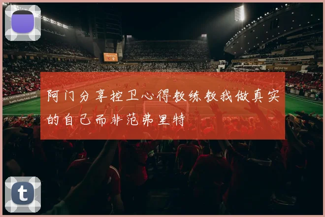 阿门分享控卫心得教练教我做真实的自己而非范弗里特
