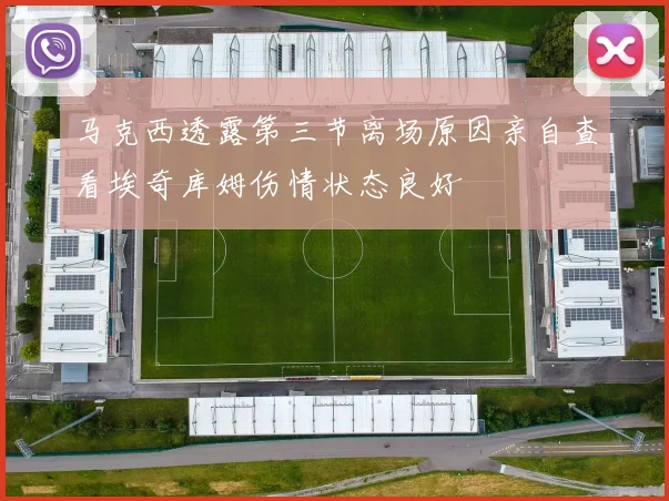马克西透露第三节离场原因亲自查看埃奇库姆伤情状态良好