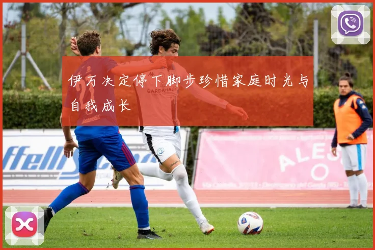 伊万决定停下脚步珍惜家庭时光与自我成长