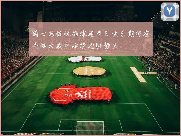 骑士老板祝福球迷节日快乐期待在圣诞大战中延续连胜势头